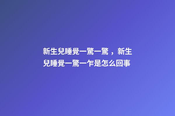 新生兒睡覺一驚一驚，新生兒睡覺一驚一乍是怎么回事